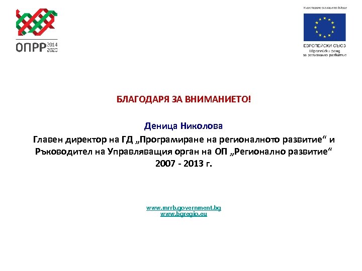 БЛАГОДАРЯ ЗА ВНИМАНИЕТО! Деница Николова Главен директор на ГД „Програмиране на регионалното развитие“ и