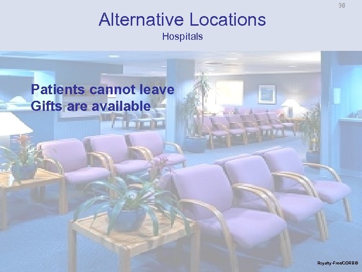 36 Alternative Locations Hospitals Patients cannot leave Gifts are available Royalty-Free/CORBIS 