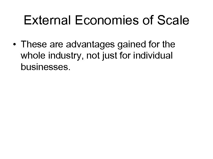 External Economies of Scale • These are advantages gained for the whole industry, not