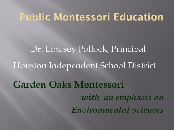 Public Montessori Education Dr. Lindsey Pollock, Principal Houston Independent School District Garden Oaks Montessori