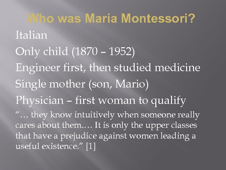 Who was Maria Montessori? Italian Only child (1870 – 1952) Engineer first, then studied