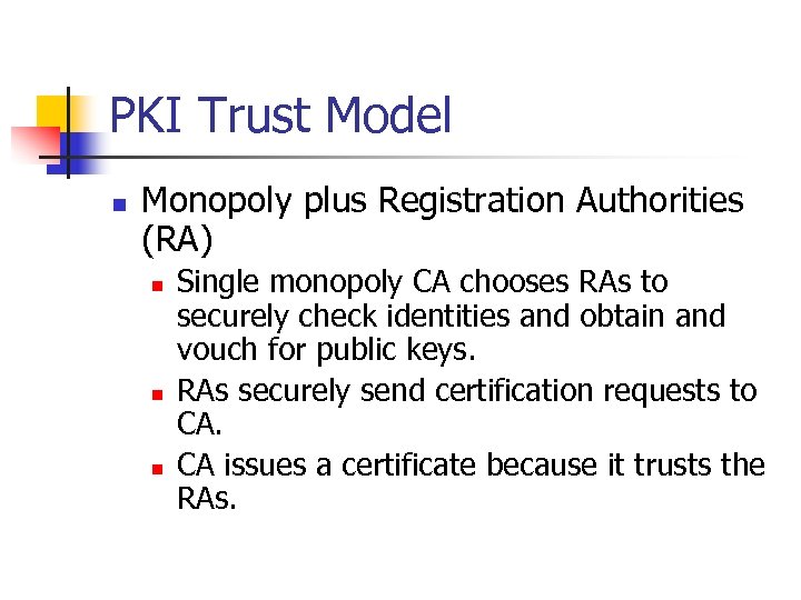 PKI Trust Model n Monopoly plus Registration Authorities (RA) n n n Single monopoly