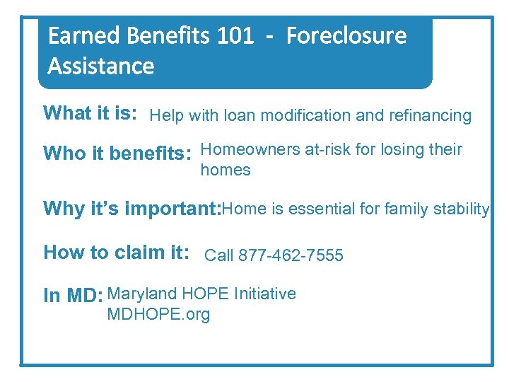 Earned Benefits 101 - Foreclosure Assistance What it is: Help with loan modification and