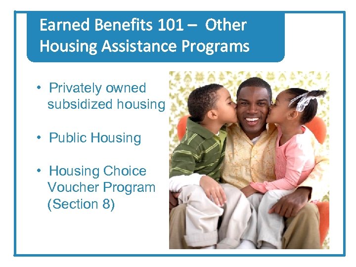 Earned Benefits 101 – Other Housing Assistance Programs • Privately owned subsidized housing •