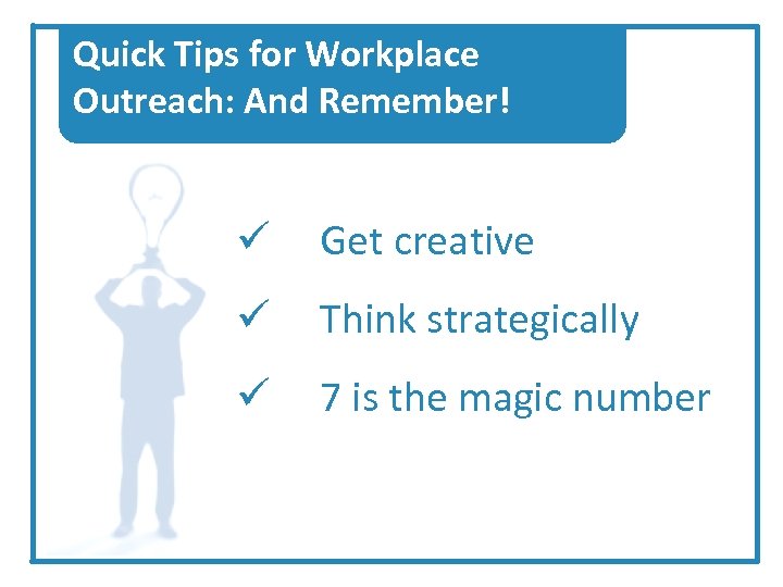 Quick Tips for Workplace Outreach: And Remember! ü Get creative ü Think strategically ü