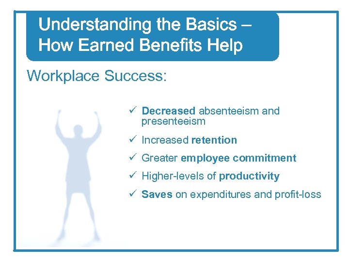 Understanding the Basics – How Earned Benefits Help Workplace Success: ü Decreased absenteeism and