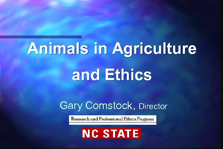 Animals in Agriculture and Ethics Gary Comstock, Director 