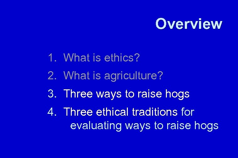 Overview 1. What is ethics? 2. What is agriculture? 3. Three ways to raise