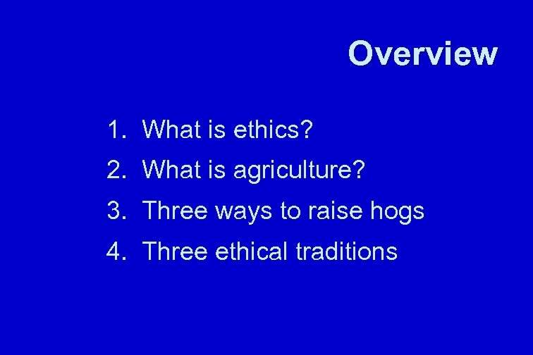 Overview 1. What is ethics? 2. What is agriculture? 3. Three ways to raise