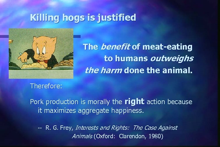 Killing hogs is justified The benefit of meat-eating to humans outweighs the harm done
