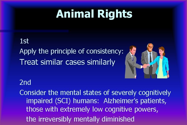 Animal Rights 1 st Apply the principle of consistency: Treat similar cases similarly 2