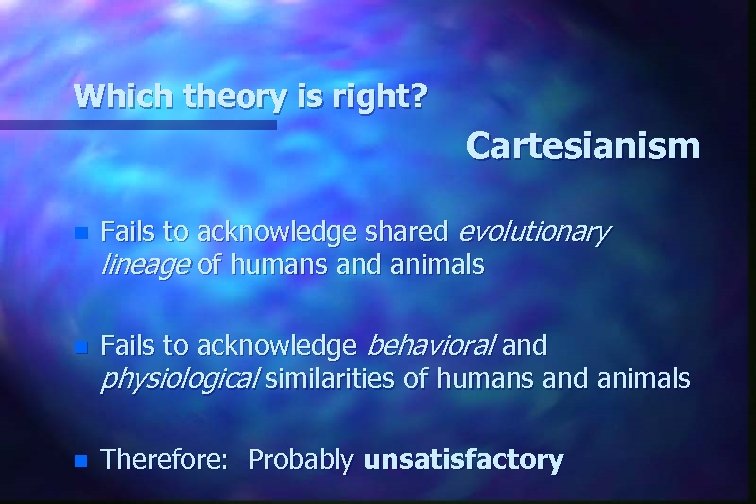 Which theory is right? Cartesianism n Fails to acknowledge shared evolutionary lineage of humans