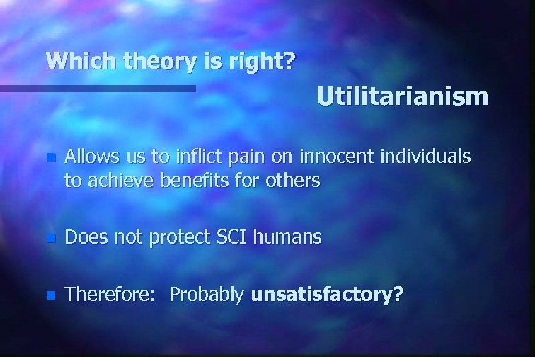 Which theory is right? Utilitarianism n Allows us to inflict pain on innocent individuals