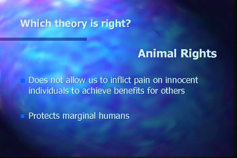 Which theory is right? Animal Rights n Does not allow us to inflict pain