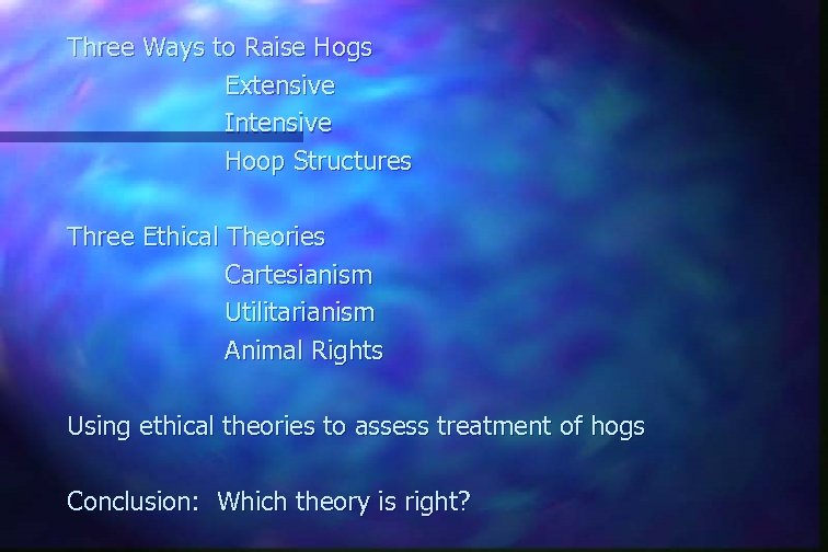 Three Ways to Raise Hogs Extensive Intensive Hoop Structures Three Ethical Theories Cartesianism Utilitarianism