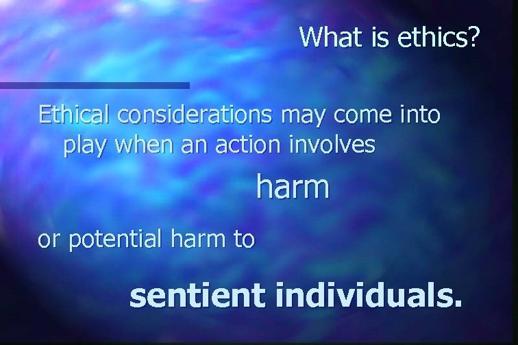 What is ethics? Ethical considerations may come into play when an action involves harm