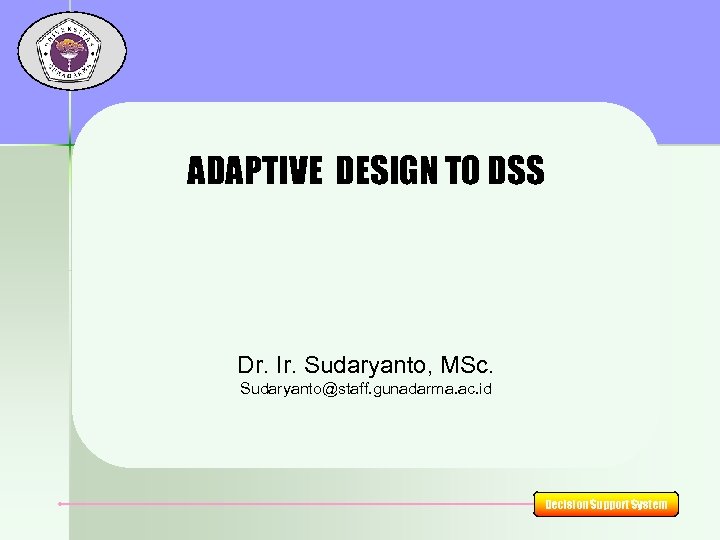 ADAPTIVE DESIGN TO DSS Dr. Ir. Sudaryanto, MSc. Sudaryanto@staff. gunadarma. ac. id Decision Support