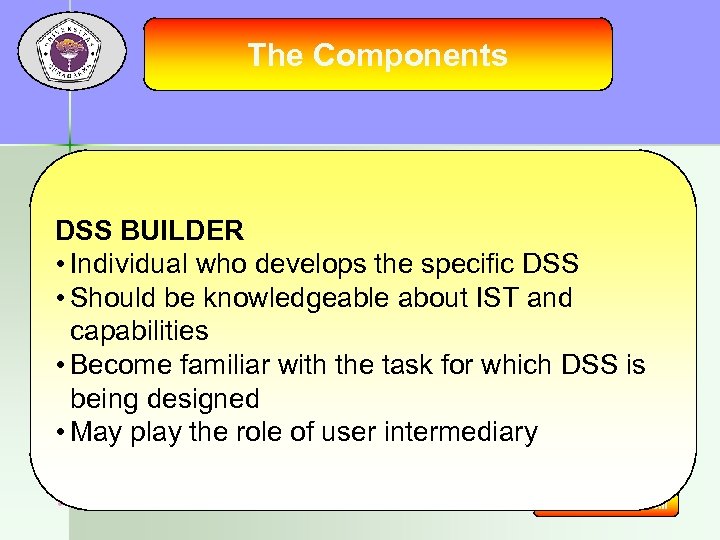 The Components DSS BUILDER • Individual who develops the specific DSS • Should be