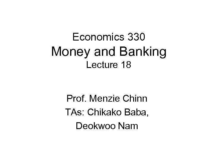 Economics 330 Money and Banking Lecture 18 Prof. Menzie Chinn TAs: Chikako Baba, Deokwoo
