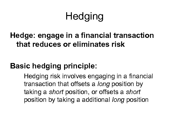Hedging Hedge: engage in a financial transaction that reduces or eliminates risk Basic hedging