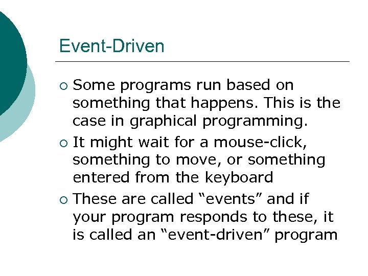 Event-Driven Some programs run based on something that happens. This is the case in