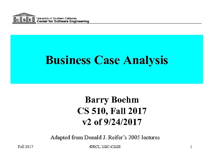 Business Case Analysis Barry Boehm CS 510, Fall 2017 v 2 of 9/24/2017 Adapted