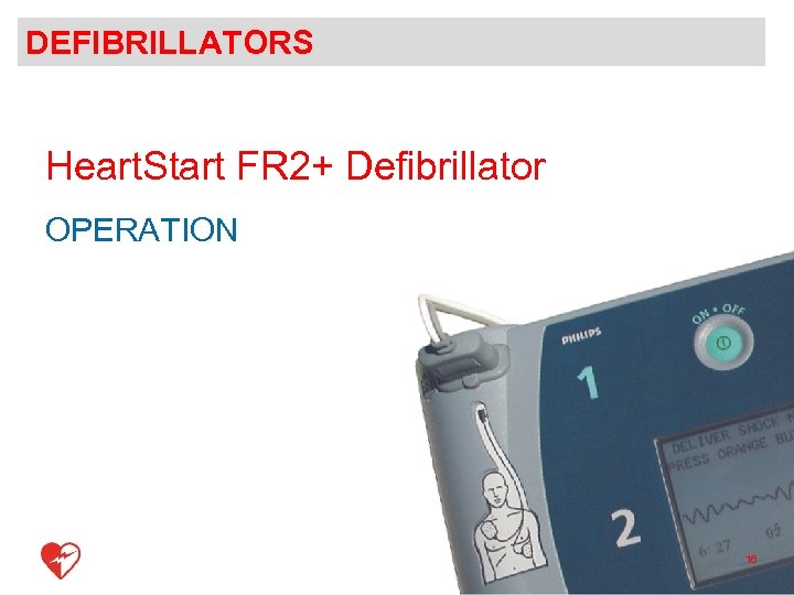 DEFIBRILLATORS Heart. Start FR 2+ Defibrillator OPERATION 16 