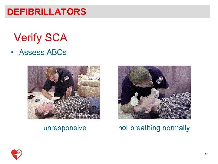DEFIBRILLATORS Verify SCA • Assess ABCs unresponsive not breathing normally 17 