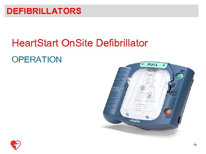 DEFIBRILLATORS Heart. Start On. Site Defibrillator OPERATION 19 