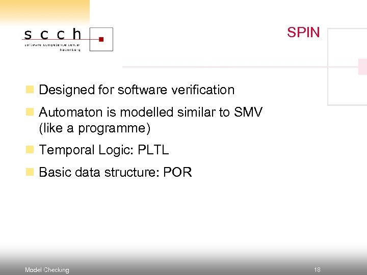 SPIN n Designed for software verification n Automaton is modelled similar to SMV (like
