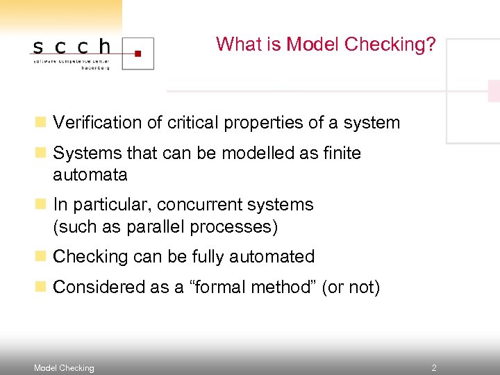 What is Model Checking? n Verification of critical properties of a system n Systems