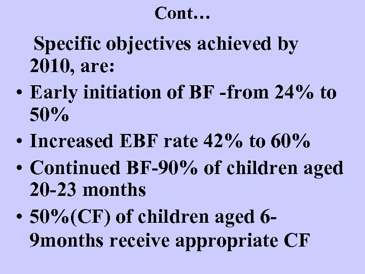 Cont… Specific • • objectives achieved by 2010, are: Early initiation of BF -from