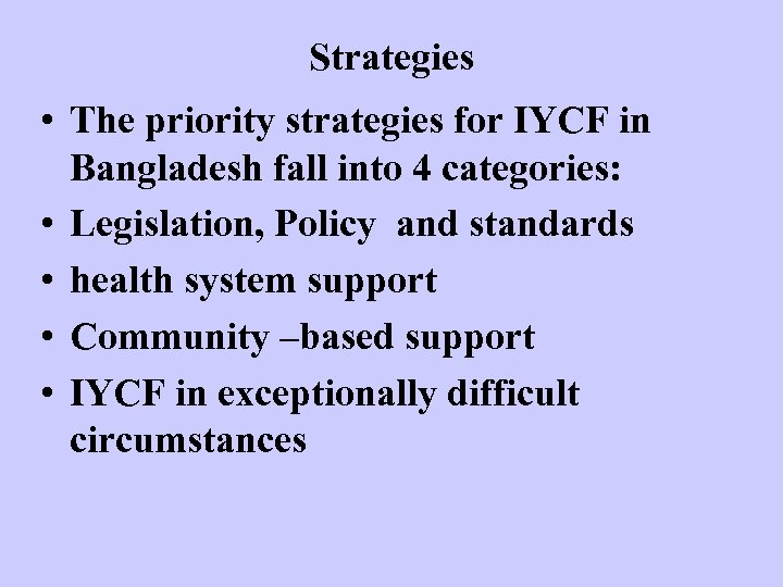 Strategies • The priority strategies for IYCF in Bangladesh fall into 4 categories: •