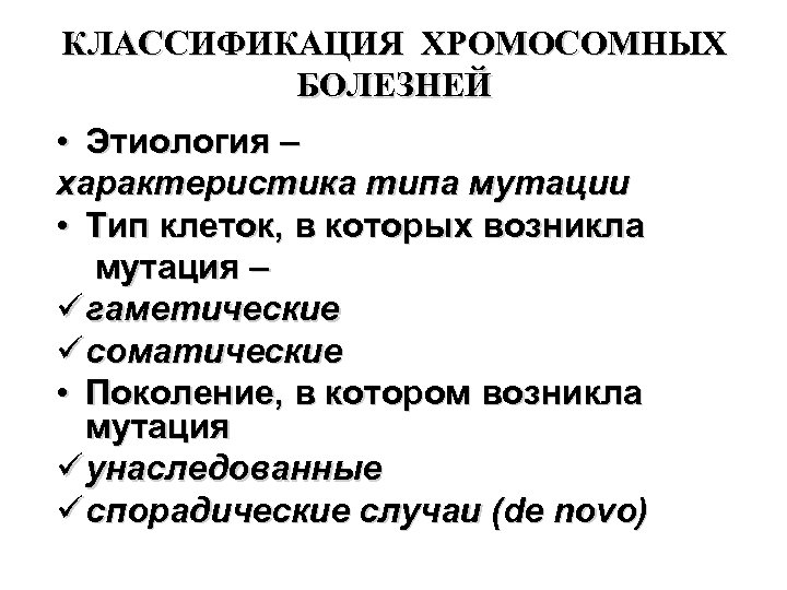 КЛАССИФИКАЦИЯ ХРОМОСОМНЫХ БОЛЕЗНЕЙ • Этиология – характеристика типа мутации • Тип клеток, в которых