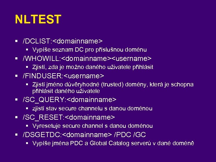 NLTEST § /DCLIST: <domainname> § Vypíše seznam DC pro příslušnou doménu § /WHOWILL: <domainname><username>