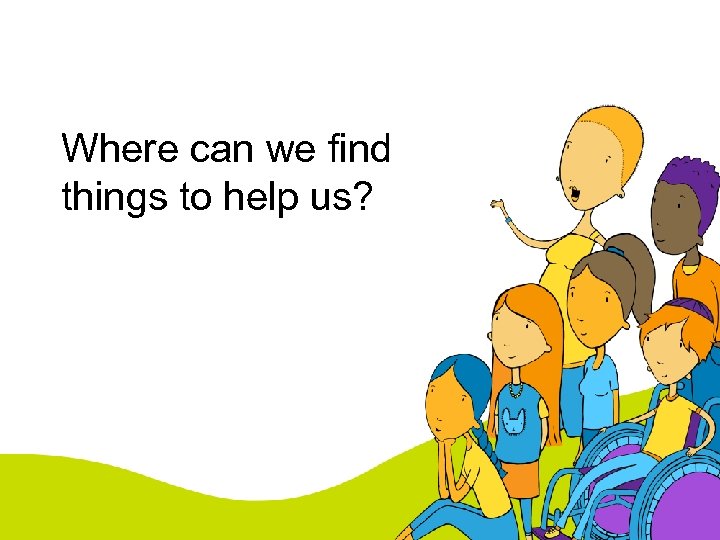 Where can we find things to help us? 