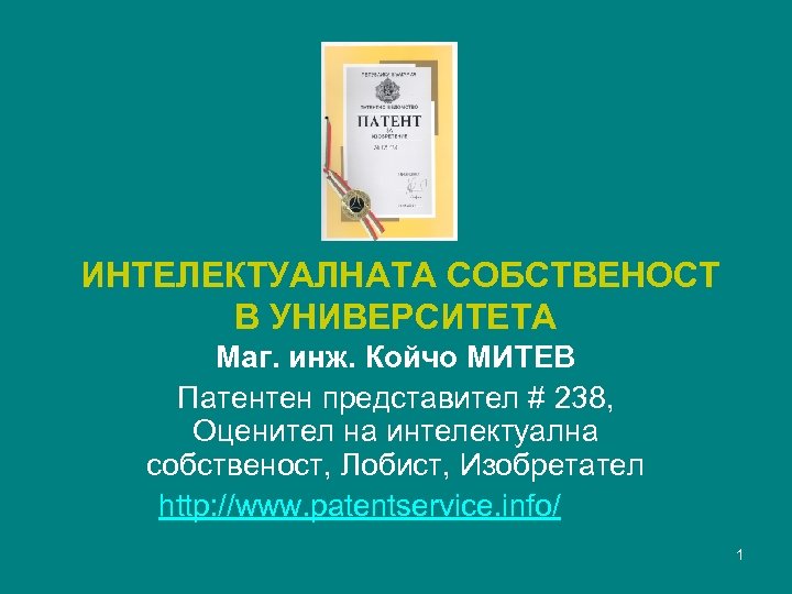 ИНТЕЛЕКТУАЛНАТА СОБСТВЕНОСТ В УНИВЕРСИТЕТА Маг. инж. Койчо МИТЕВ Патентен представител # 238, Оценител