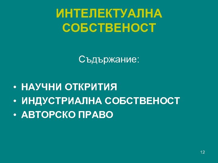 ИНТЕЛЕКТУАЛНА СОБСТВЕНОСТ Съдържание: • НАУЧНИ ОТКРИТИЯ • ИНДУСТРИАЛНА СОБСТВЕНОСТ • АВТОРСКО ПРАВО 12 