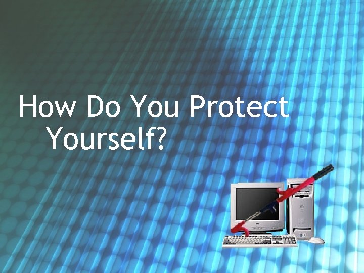 How Do You Protect Yourself? 
