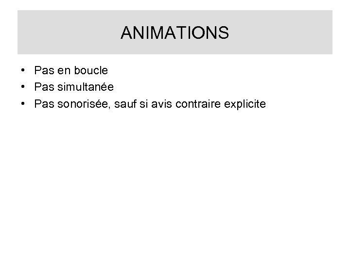 ANIMATIONS • Pas en boucle • Pas simultanée • Pas sonorisée, sauf si avis