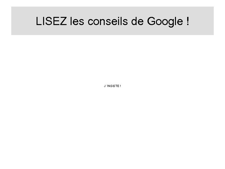 LISEZ les conseils de Google ! J ’INSISTE ! 