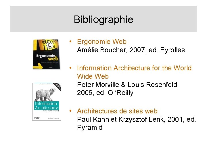 Bibliographie • Ergonomie Web Amélie Boucher, 2007, ed. Eyrolles • Information Architecture for the