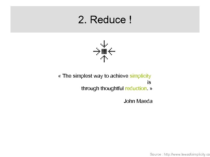 2. Reduce ! « The simplest way to achieve simplicity is through thoughtful reduction.