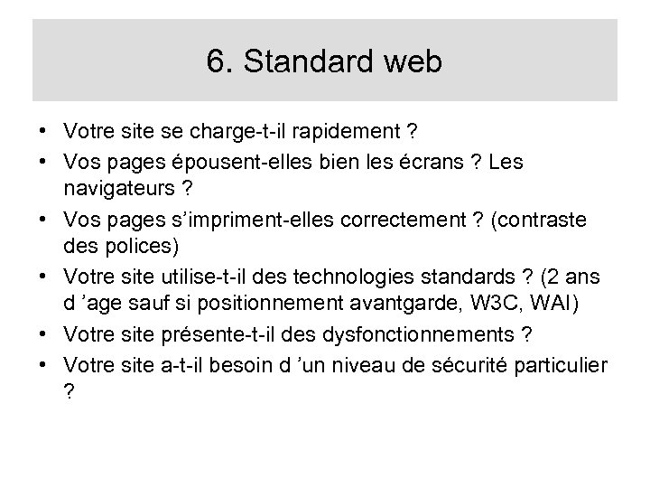 6. Standard web • Votre site se charge-t-il rapidement ? • Vos pages épousent-elles