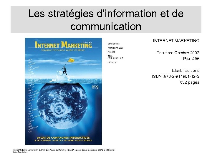 Les stratégies d'information et de communication INTERNET MARKETING Parution: Octobre 2007 Prix: 45€ Elenbi