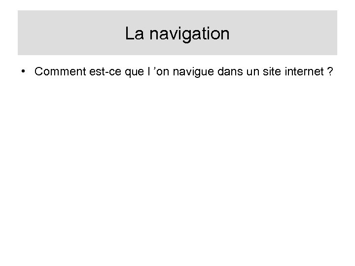 La navigation • Comment est-ce que l ’on navigue dans un site internet ?