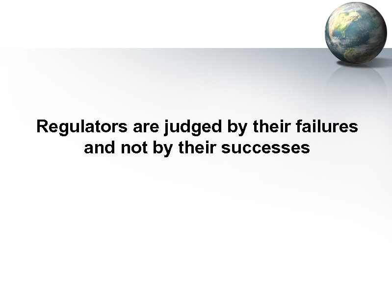 Regulators are judged by their failures and not by their successes 