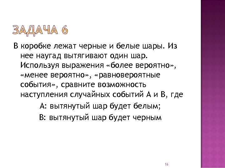 В коробке лежат черные и белые шары. Из нее наугад вытягивают один шар. Используя