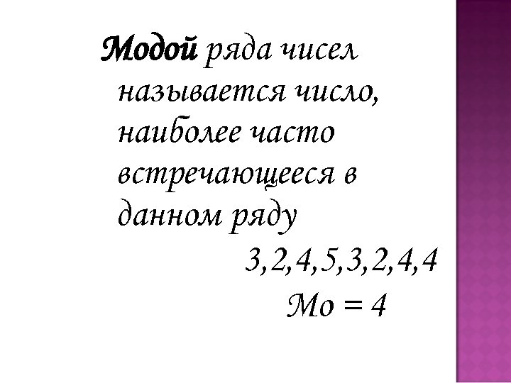 Модой ряда чисел называется число, наиболее часто встречающееся в данном ряду 3, 2, 4,