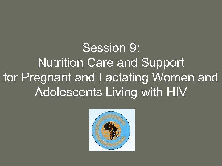 Session 9: Nutrition Care and Support for Pregnant and Lactating Women and Adolescents Living